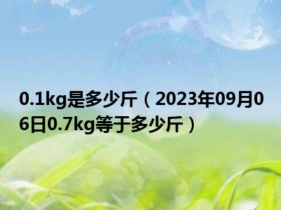 0.1kg是多少斤（2023年09月06日0.7kg等于多少斤）