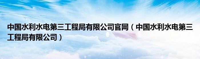  中国水利水电第三工程局有限公司官网（中国水利水电第三工程局有限公司）