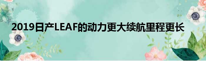 2019日产LEAF的动力更大续航里程更长