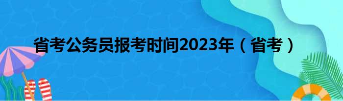 省考公务员报考时间2023年（省考）