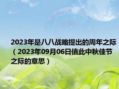 2023年是八八战略提出的周年之际（2023年09月06日值此中秋佳节之际的意思）