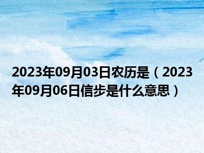 2023年09月03日农历是（2023年09月06日信步是什么意思）