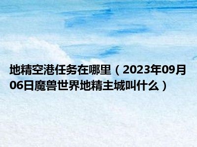 地精空港任务在哪里（2023年09月06日魔兽世界地精主城叫什么）