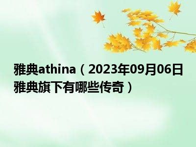 雅典athina（2023年09月06日雅典旗下有哪些传奇）