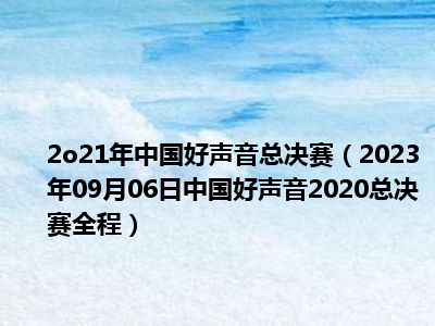 2o21年中国好声音总决赛（2023年09月06日中国好声音2020总决赛全程）