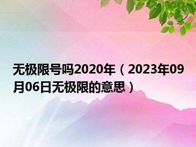 无极限号吗2020年（2023年09月06日无极限的意思）