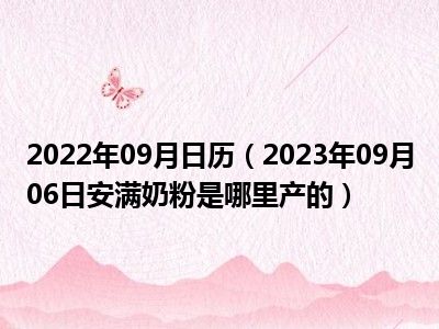 2022年09月日历（2023年09月06日安满奶粉是哪里产的）