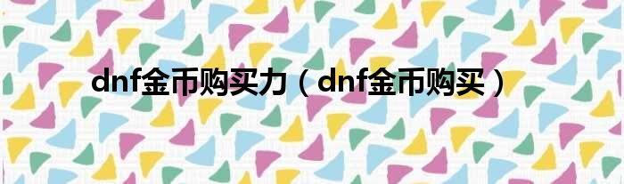 dnf金币购买力（dnf金币购买）