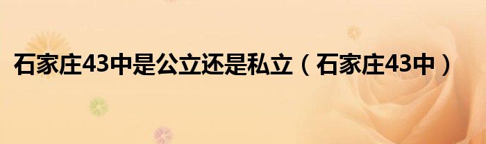  石家庄43中是公立还是私立（石家庄43中）