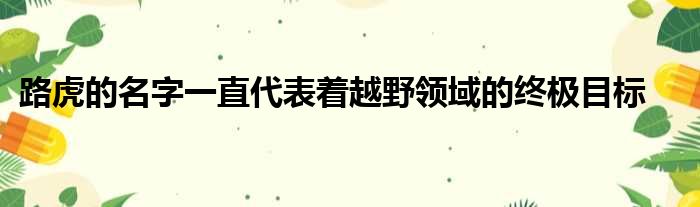 路虎的名字一直代表着越野领域的终极目标