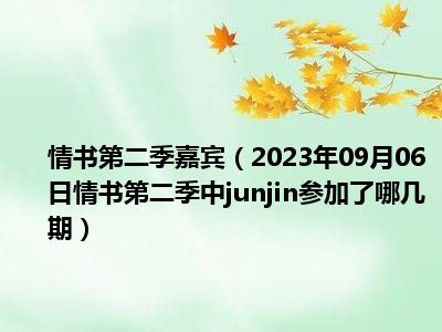 情书第二季嘉宾（2023年09月06日情书第二季中junjin参加了哪几期）