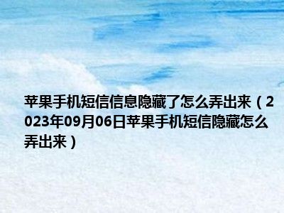 苹果手机短信信息隐藏了怎么弄出来（2023年09月06日苹果手机短信隐藏怎么弄出来）