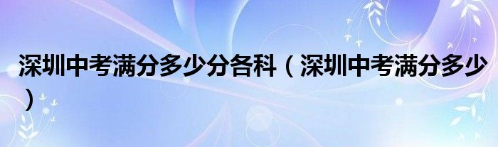  深圳中考满分多少分各科（深圳中考满分多少）