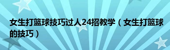  女生打篮球技巧过人24招教学（女生打篮球的技巧）