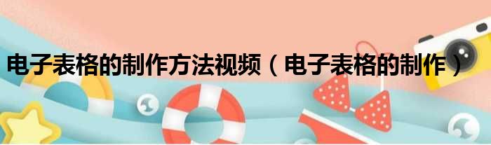 电子表格的制作方法视频（电子表格的制作）