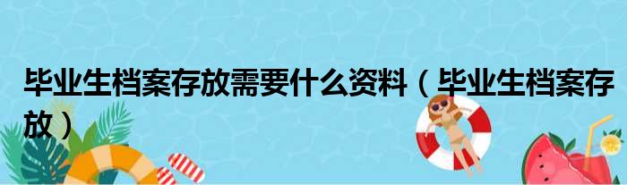 毕业生档案存放需要什么资料（毕业生档案存放）