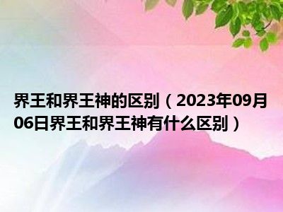 界王和界王神的区别（2023年09月06日界王和界王神有什么区别）