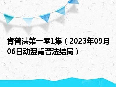 肯普法第一季1集（2023年09月06日动漫肯普法结局）