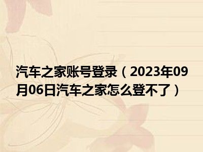 汽车之家账号登录（2023年09月06日汽车之家怎么登不了）