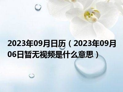 2023年09月日历（2023年09月06日暂无视频是什么意思）