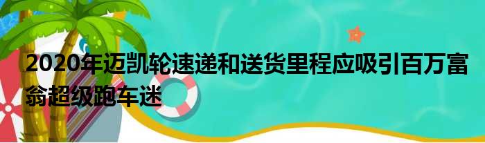 2020年迈凯轮速递和送货里程应吸引百万富翁超级跑车迷