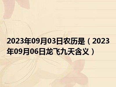 2023年09月03日农历是（2023年09月06日龙飞九天含义）