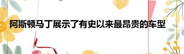 阿斯顿马丁展示了有史以来最昂贵的车型