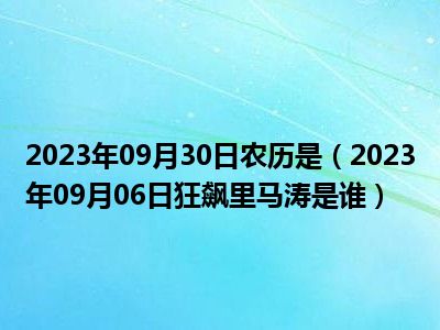 2023年09月30日农历是（2023年09月06日狂飙里马涛是谁）