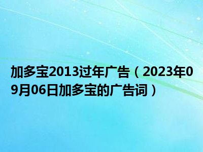 加多宝2013过年广告（2023年09月06日加多宝的广告词）