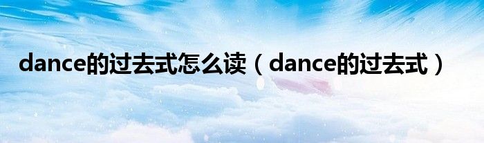  dance的过去式怎么读（dance的过去式）