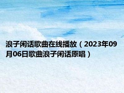 浪子闲话歌曲在线播放（2023年09月06日歌曲浪子闲话原唱）