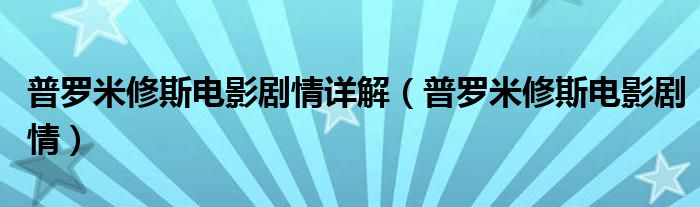  普罗米修斯电影剧情详解（普罗米修斯电影剧情）