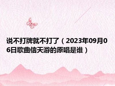 说不打牌就不打了（2023年09月06日歌曲信天游的原唱是谁）