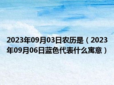 2023年09月03日农历是（2023年09月06日蓝色代表什么寓意）