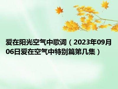 爱在阳光空气中歌词（2023年09月06日爱在空气中特别篇第几集）