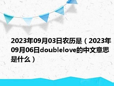 2023年09月03日农历是（2023年09月06日doublelove的中文意思是什么）