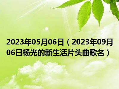 2023年05月06日（2023年09月06日杨光的新生活片头曲歌名）