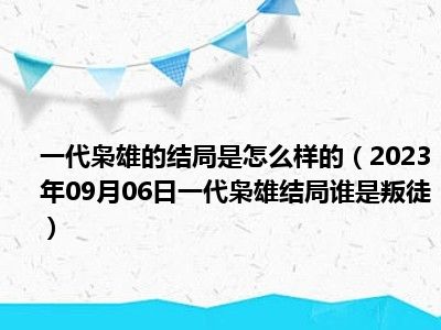 一代枭雄的结局是怎么样的（2023年09月06日一代枭雄结局谁是叛徒）