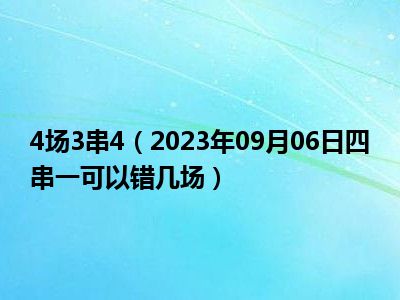 4场3串4（2023年09月06日四串一可以错几场）