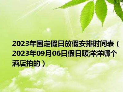 2023年国定假日放假安排时间表（2023年09月06日假日暖洋洋哪个酒店拍的）