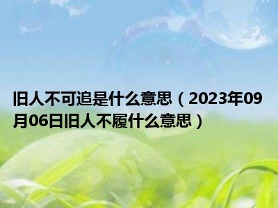 旧人不可追是什么意思（2023年09月06日旧人不履什么意思）