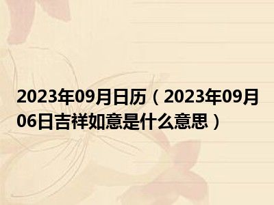 2023年09月日历（2023年09月06日吉祥如意是什么意思）