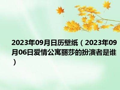 2023年09月日历壁纸（2023年09月06日爱情公寓丽莎的扮演者是谁）