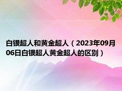 白银超人和黄金超人（2023年09月06日白银超人黄金超人的区别）