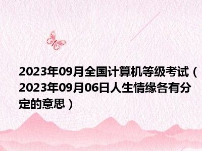 2023年09月全国计算机等级考试（2023年09月06日人生情缘各有分定的意思）