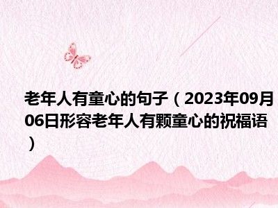 老年人有童心的句子（2023年09月06日形容老年人有颗童心的祝福语）