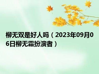 柳无双是好人吗（2023年09月06日柳无霜扮演者）