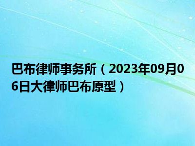 巴布律师事务所（2023年09月06日大律师巴布原型）