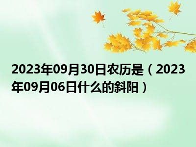 2023年09月30日农历是（2023年09月06日什么的斜阳）