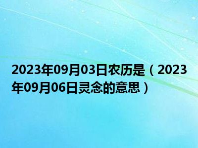 2023年09月03日农历是（2023年09月06日灵念的意思）